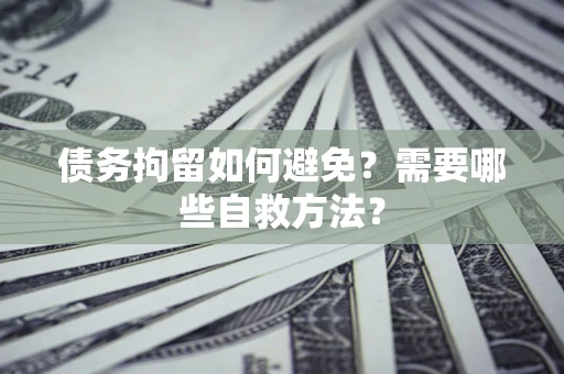 武汉债务拘留如何避免？需要哪些自救方法？
