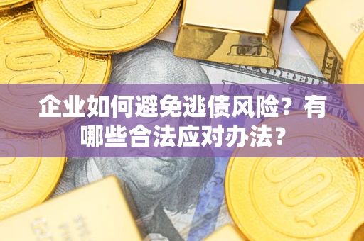 武汉企业如何避免逃债风险？有哪些合法应对办法？