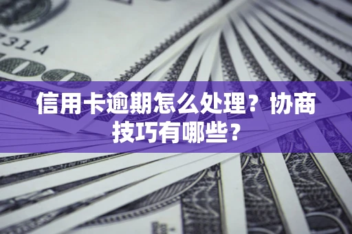 武汉信用卡逾期怎么处理？协商技巧有哪些？