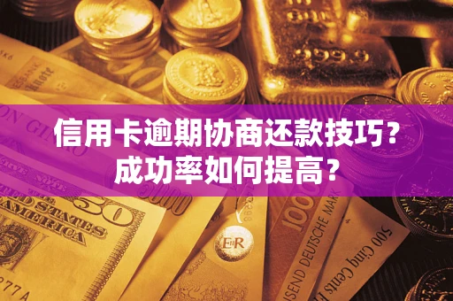 武汉信用卡逾期协商还款技巧？成功率如何提高？