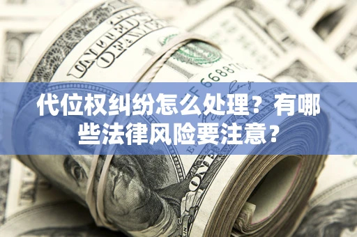 武汉代位权纠纷怎么处理？有哪些法律风险要注意？