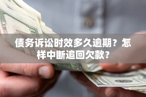 武汉债务诉讼时效多久逾期？怎样中断追回欠款？