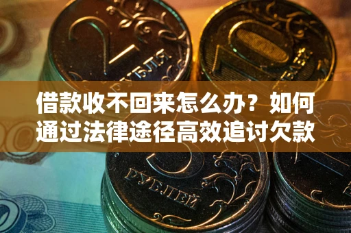 武汉借款收不回来怎么办?如何通过法律途径高效追讨欠款? 武汉借款收不回来怎么办?如何通过法律途径高效追讨欠款?
