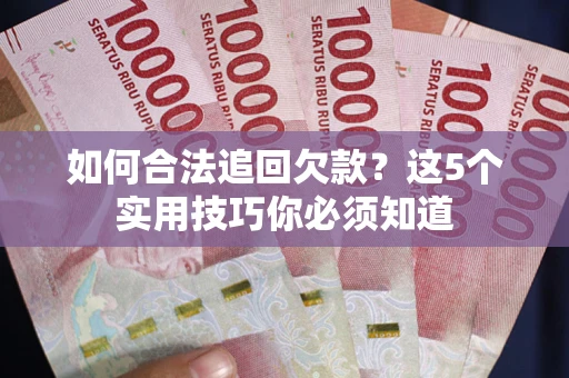 武汉如何合法追回欠款？这5个实用技巧你必须知道