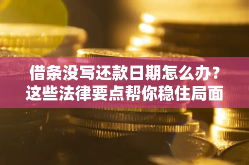 武汉借条没写还款日期怎么办？这些法律要点帮你稳住局面