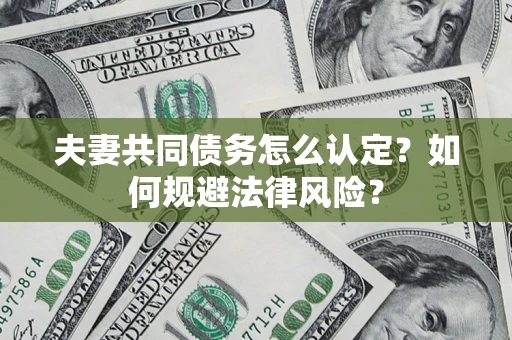 武汉夫妻共同债务怎么认定？如何规避法律风险？
