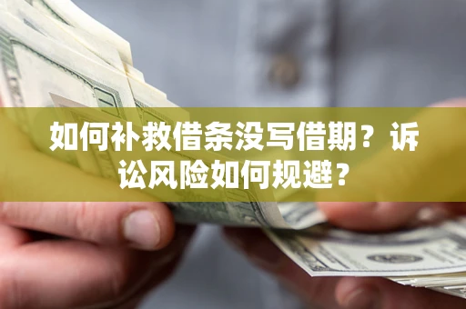 武汉如何补救借条没写借期？诉讼风险如何规避？