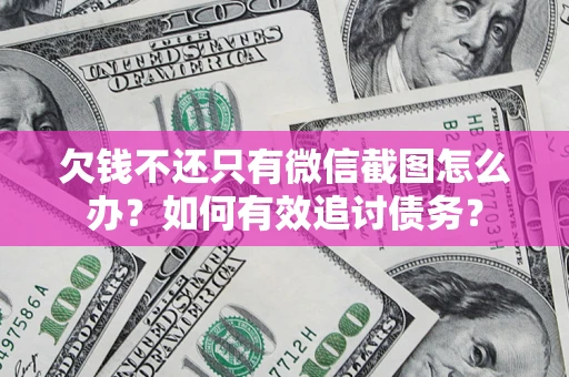 武汉欠钱不还只有微信截图怎么办？如何有效追讨债务？
