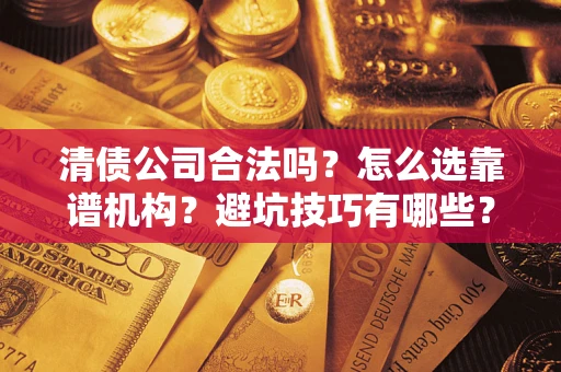 武汉清债公司合法吗？怎么选靠谱机构？避坑技巧有哪些？