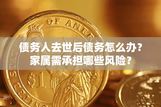 武汉债务人去世后债务怎么办？家属需承担哪些风险？