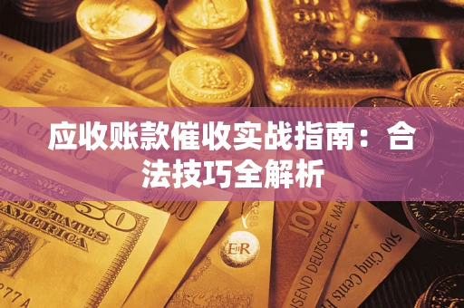 武汉应收账款催收实战指南：合法技巧全解析