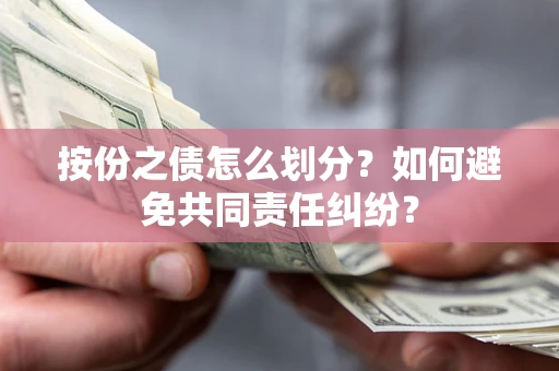 武汉按份之债怎么划分？如何避免共同责任纠纷？