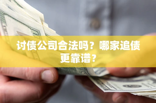 武汉讨债公司合法吗？哪家追债更靠谱？
