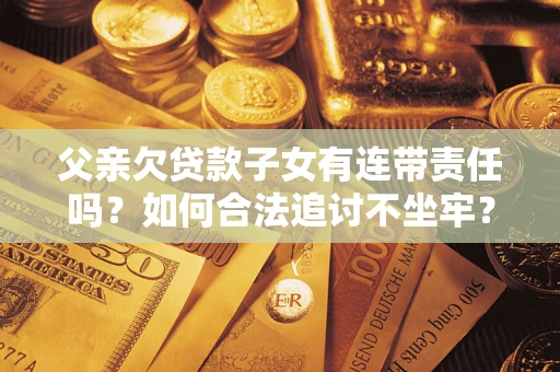 武汉父亲欠贷款子女有连带责任吗？如何合法追讨不坐牢？