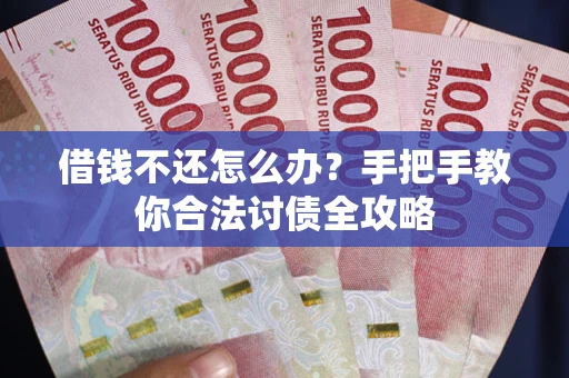 武汉借钱不还怎么办？手把手教你合法讨债全攻略