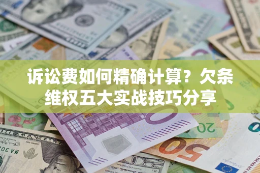 武汉诉讼费如何精确计算？欠条维权五大实战技巧分享