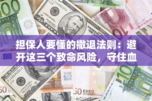 武汉担保人要懂的撤退法则：避开这三个致命风险，守住血汗钱
