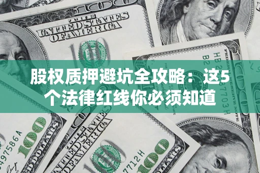 武汉股权质押避坑全攻略：这5个法律红线你必须知道