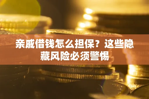 武汉亲戚借钱怎么担保？这些隐藏风险必须警惕