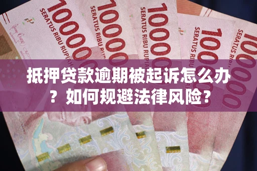 武汉抵押贷款逾期被起诉怎么办？如何规避法律风险？