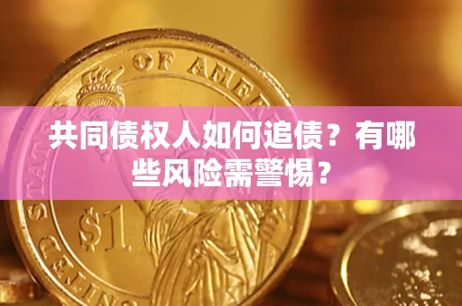 武汉共同债权人如何追债？有哪些风险需警惕？