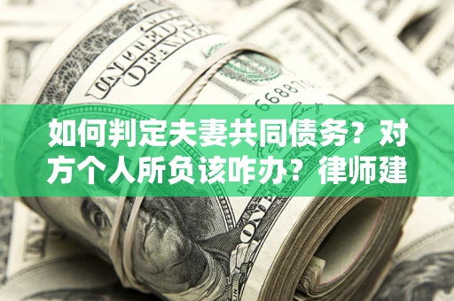 武汉如何判定夫妻共同债务？对方个人所负该咋办？律师建议