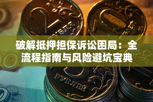 武汉破解抵押担保诉讼困局:全流程指南与风险避坑宝典 武汉破解抵押担保诉讼困局:全流程指南与风险避坑宝典
