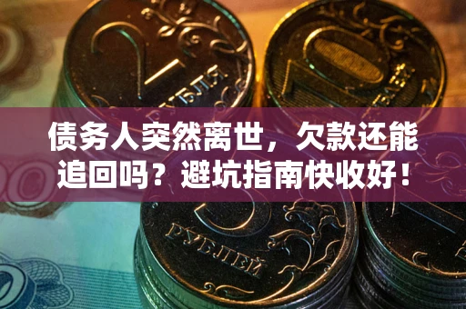 武汉债务人突然离世，欠款还能追回吗？避坑指南快收好！
