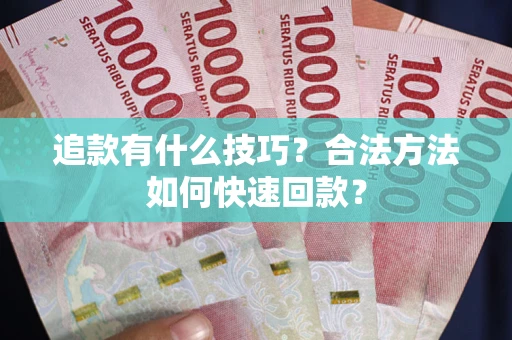 武汉追款有什么技巧？合法方法如何快速回款？