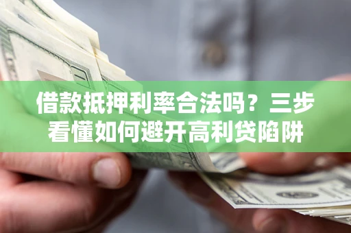 武汉借款抵押利率合法吗？三步看懂如何避开高利贷陷阱