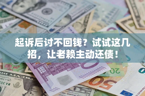 武汉起诉后讨不回钱？试试这几招，让老赖主动还债！