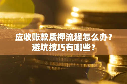 武汉应收账款质押流程怎么办？避坑技巧有哪些？