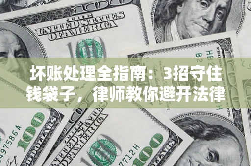 武汉坏账处理全指南：3招守住钱袋子，律师教你避开法律雷区
