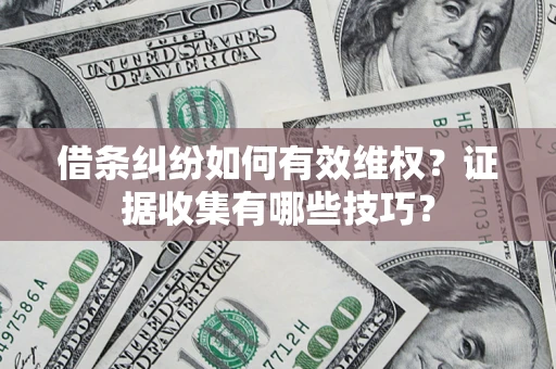 武汉借条纠纷如何有效维权？证据收集有哪些技巧？