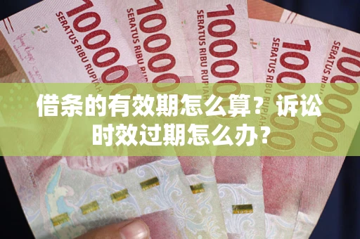 武汉借条的有效期怎么算？诉讼时效过期怎么办？