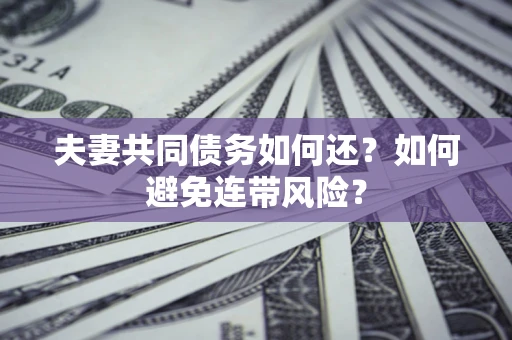 武汉夫妻共同债务如何还？如何避免连带风险？
