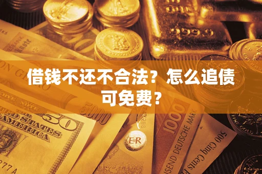 武汉借钱不还不合法？怎么追债可免费？