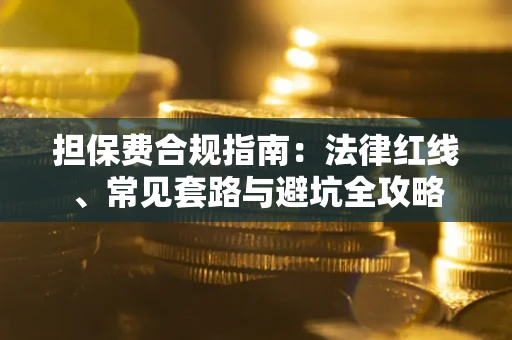 武汉担保费合规指南：法律红线、常见套路与避坑全攻略