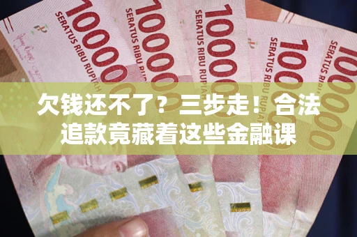 武汉欠钱还不了？三步走！合法追款竟藏着这些金融课