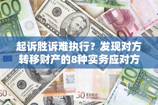 武汉起诉胜诉难执行？发现对方转移财产的8种实务应对方案