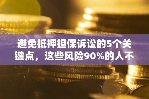 武汉避免抵押担保诉讼的5个关键点，这些风险90%的人不知道！