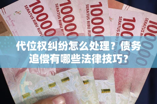 武汉代位权纠纷怎么处理？债务追偿有哪些法律技巧？