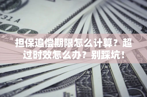 武汉担保追偿期限怎么计算？超过时效怎么办？别踩坑！
