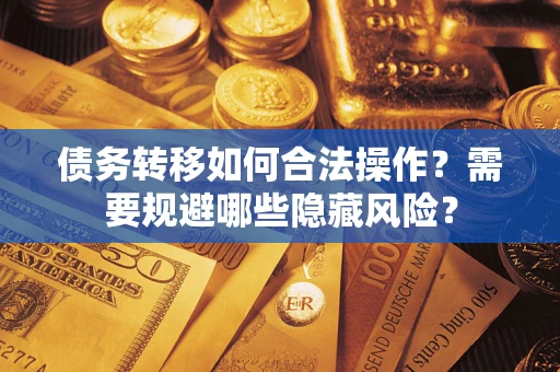 武汉债务转移如何合法操作？需要规避哪些隐藏风险？