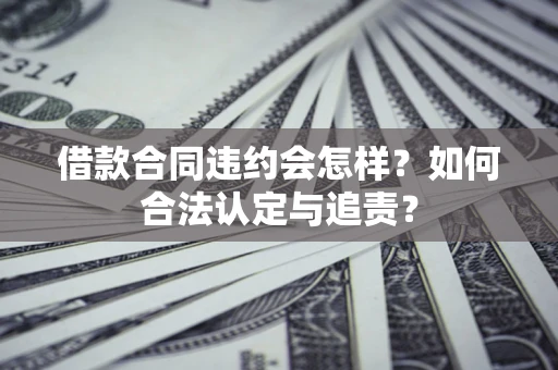 武汉借款合同违约会怎样？如何合法认定与追责？