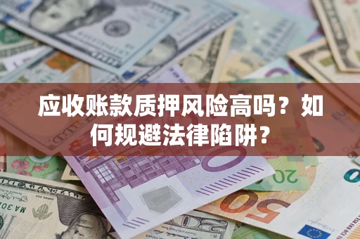 武汉应收账款质押风险高吗？如何规避法律陷阱？