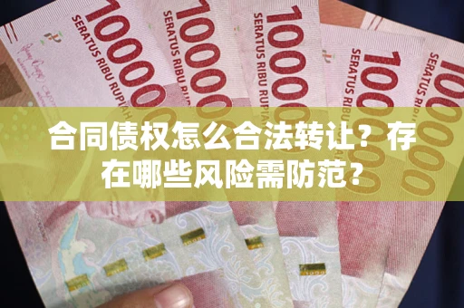 武汉合同债权怎么合法转让？存在哪些风险需防范？