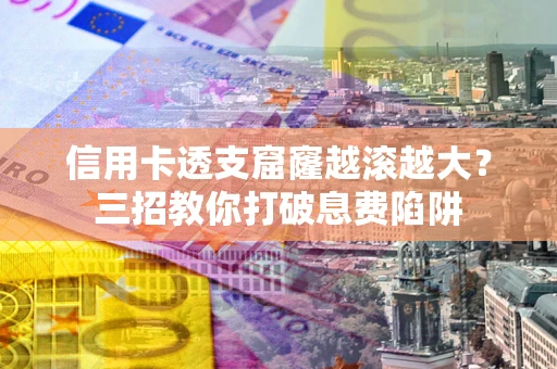 武汉信用卡透支窟窿越滚越大？三招教你打破息费陷阱
