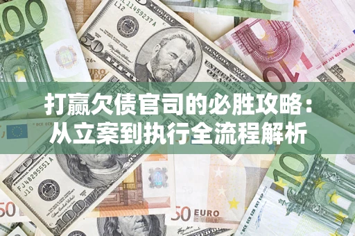 武汉打赢欠债官司的必胜攻略：从立案到执行全流程解析