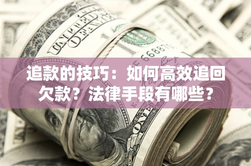 武汉追款的技巧：如何高效追回欠款？法律手段有哪些？